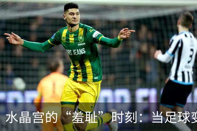 水晶宫的“羞耻”时刻：当足球变成了一场灾难的秀
